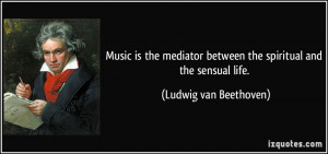 Music is the mediator between the spiritual and the sensual life ...