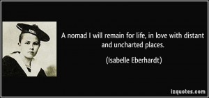 ... life, in love with distant and uncharted places. - Isabelle Eberhardt