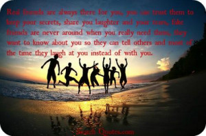 ... friends are never around when you really need them, they want to know