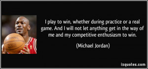play to win, whether during practice or a real game. And I will not ...