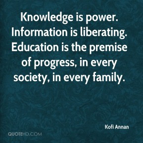 Kofi Annan - Knowledge is power. Information is liberating. Education ...