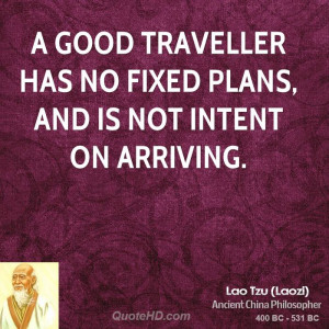 good traveler has no fixed plans, and is not intent on arriving.