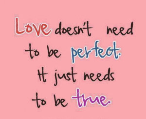 LOVE doesn't need to be PERFECT. It just needs to be TRUE