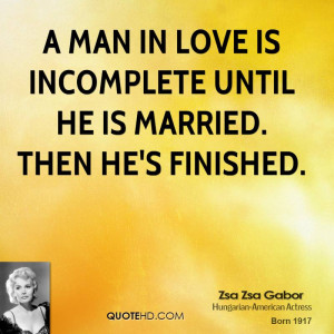 man in love is incomplete until he is married. Then he's finished.