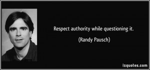 Respect authority while questioning it. - Randy Pausch