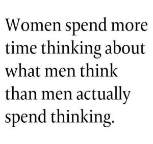 ... more time thinking about what men think, then men spend thinking