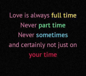 Love Is Always Full Time Never Part Time Never Sometimes And Certainly ...