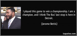 ... , and I think The Bus' last stop is here in Detroit. - Jerome Bettis