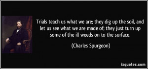 Trials teach us what we are; they dig up the soil, and let us see what ...