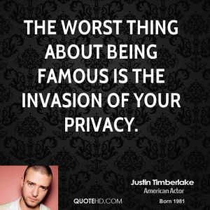 The worst thing about being famous is the invasion of your privacy.