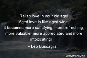 Relish love in your old age! Aged love is like aged wine; it becomes ...