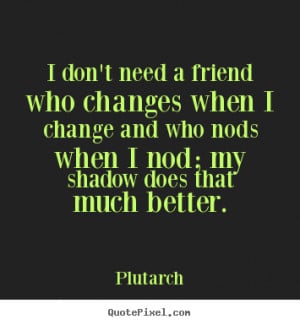Diy poster quotes about friendship - I don't need a friend who changes ...