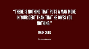 There is nothing that puts a man more in your debt than that he owes ...