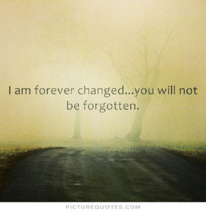 am forever changed, you will not be forgotten. Picture Quote #1