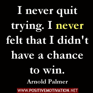 Positive Quotes -I never quit trying. I never felt that I didn't have ...