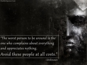 The worst person to be around is the one who complains about ...