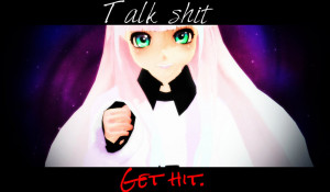 Talk Shit Get Hit :. by IGetHighWithPeelz