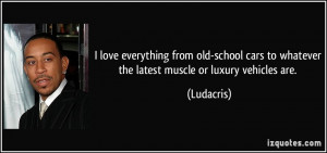 ... cars to whatever the latest muscle or luxury vehicles are. - Ludacris