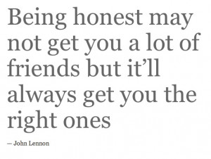 Being honest may not get you a lot of friends but it'll get you the ...