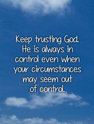 Keep trusting God. He is always in control even when your ...