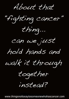 That fighting cancer thing....sometimes, “fighting” is the last ...