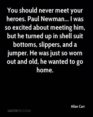 You should never meet your heroes. Paul Newman... I was so excited ...