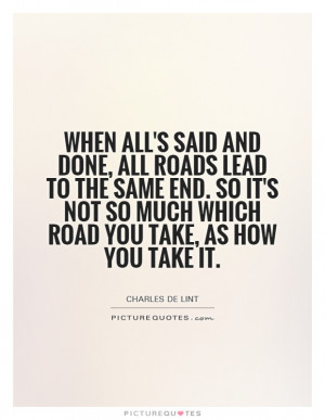 When all's said and done, all roads lead to the same end. So it's not ...