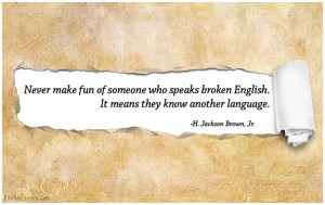 Never make fun of someone who speaks broken English. It means they ...