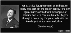 For attractive lips, speak words of kindness. For lovely eyes, seek ...