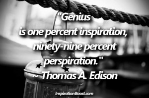 Genius is one percent inspiration, ninety-nine percent perspiration ...