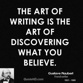 Gustave Flaubert The art of writing is the art of discovering what