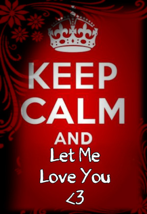 Keep Calm And Let Me Love You