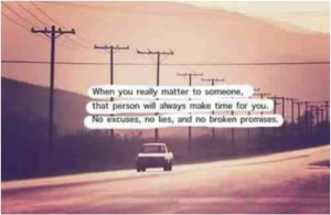 When you really matter to someone that person will always make time ...