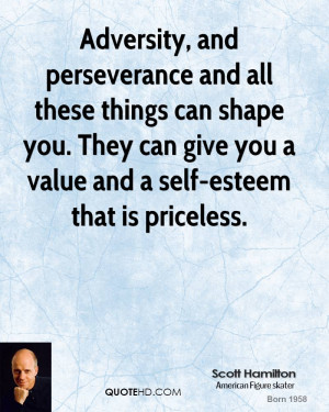 Adversity, and perseverance and all these things can shape you. They ...