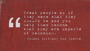 Treat people as if they were what they should be and you help them ...