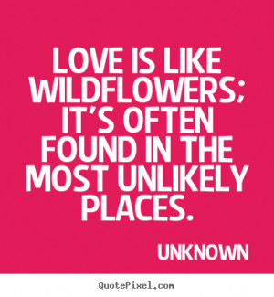 Love quotes - Love is like wildflowers; it's often found in the..
