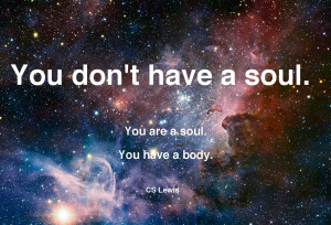 You don’t have a soul…” – CS Lewis