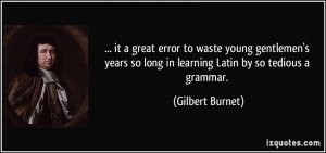 ... so long in learning Latin by so tedious a grammar. - Gilbert Burnet