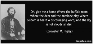 Oh, give me a home Where the buffalo roam Where the deer and the ...