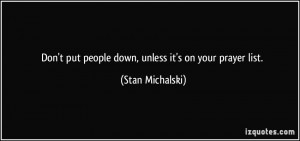Don't put people down, unless it's on your prayer list. - Stan ...