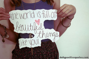 The world is full od beautiful things like you.