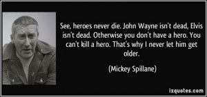 ... hero. You can't kill a hero. That's why I never let him get older