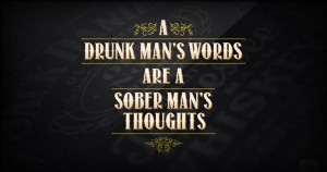 drunk mans words are a sober mans thoughts