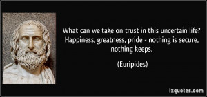 What can we take on trust in this uncertain life? Happiness, greatness ...