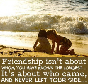 Friendship is about who came and never left your side