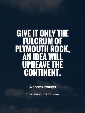 ... of plymouth rock, an idea will upheave the continent. Picture Quote #1