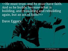 Dave Eggers - quote-He must trust, and he must have faith. And so he ...