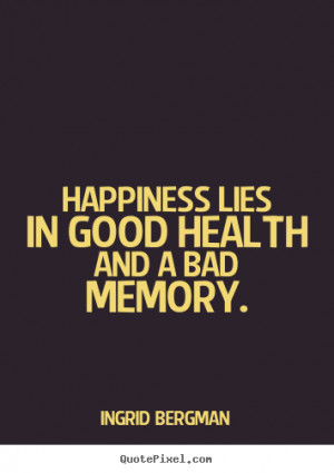 Happiness Lies In Good Health And A Bad Memory - Health Quote