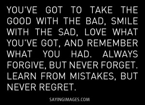 ... forgive, but never forget. Learn from mistakes, but never regret