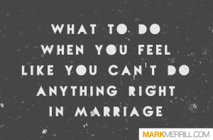 what to do when you feel like you can't do anything right in marriage ...